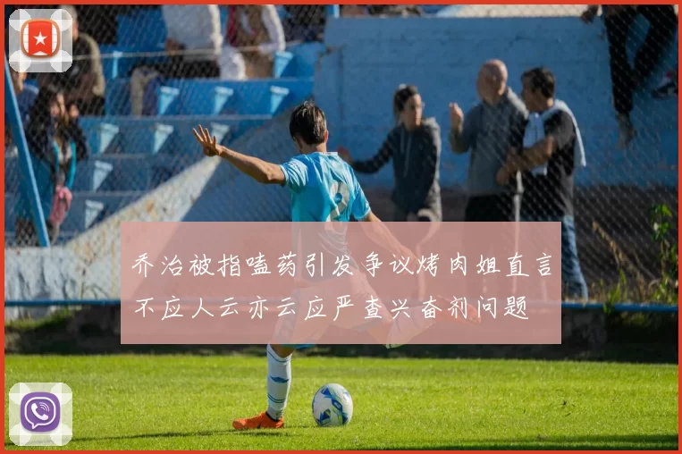 乔治被指嗑药引发争议烤肉姐直言不应人云亦云应严查兴奋剂问题