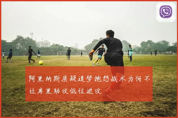 阿里纳斯质疑追梦抱怨战术为何不让库里助攻低位进攻