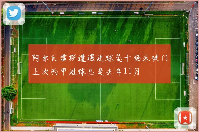 阿尔瓦雷斯遭遇进球荒十场未破门上次西甲进球已是去年11月