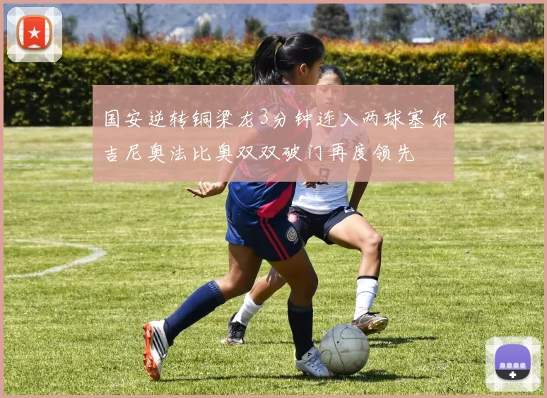 国安逆转铜梁龙3分钟连入两球塞尔吉尼奥法比奥双双破门再度领先