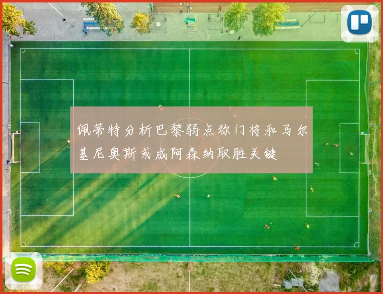 佩蒂特分析巴黎弱点称门将和马尔基尼奥斯或成阿森纳取胜关键