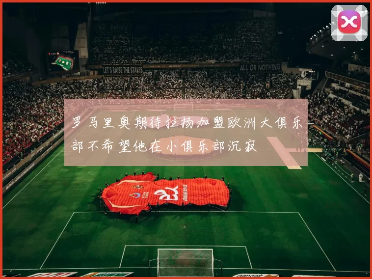 罗马里奥期待拉扬加盟欧洲大俱乐部不希望他在小俱乐部沉寂