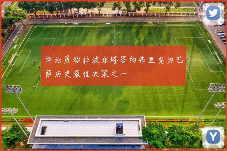 评论员称拉波尔塔签约弗里克为巴萨历史最佳决策之一