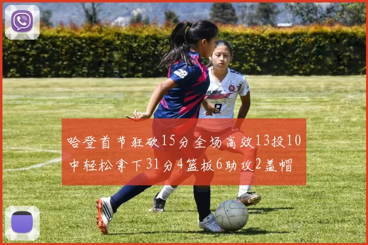 哈登首节狂砍15分全场高效13投10中轻松拿下31分4篮板6助攻2盖帽