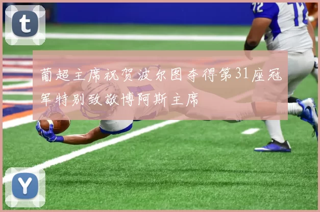 葡超主席祝贺波尔图夺得第31座冠军特别致敬博阿斯主席