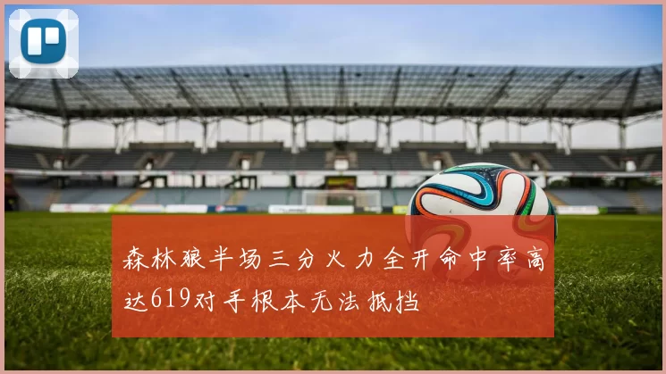森林狼半场三分火力全开命中率高达619对手根本无法抵挡